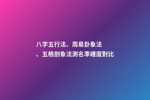 八字五行法、周易卦象法、五格剖象法測名準確度對比
